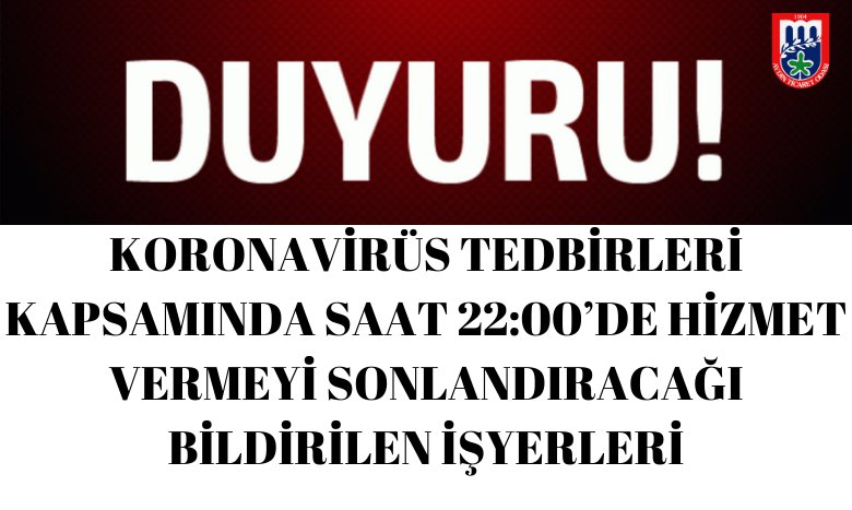 KORONAVİRÜS TEDBİRLERİ KAPSAMINDA SAAT 22:00’DE HİZMET VERMEYİ SONLANDIRACAĞI BİLDİRİLEN İŞYERLERİ