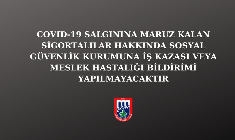 COVID-19 SALGININA MARUZ KALAN SİGORTALILAR HAKKINDA SOSYAL GÜVENLİK KURUMUNA İŞ KAZASI VEYA MESLEK HASTALIĞI BİLDİRİMİ YAPILMAYACAKTIR