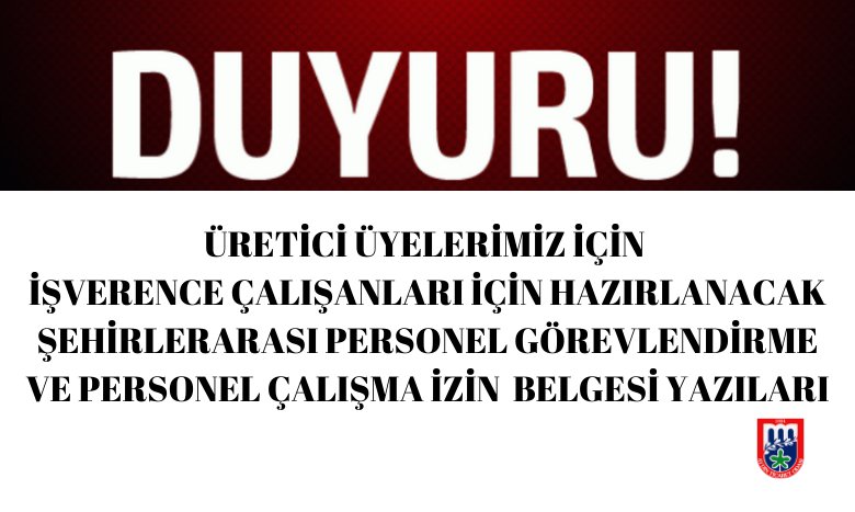 ÜRETİCİ ÜYELERİMİZ İÇİN İŞVERENCE ÇALIŞANLARI İÇİN HAZIRLANACAK ŞEHİRLERARASI PERSONEL GÖREVLENDİRME VE PERSONEL ÇALIŞMA İZİN  BELGESİ YAZILARI