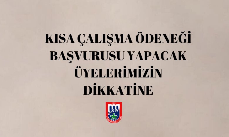 KISA ÇALIŞMA ÖDENEĞİ BAŞVURUSU YAPACAK ÜYELERİMİZİN DİKKATİNE