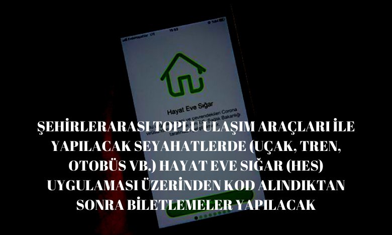 ŞEHİRLERARASI TOPLU ULAŞIM ARAÇLARI İLE YAPILACAK SEYAHATLERDE (UÇAK, TREN, OTOBÜS VB.) HAYAT EVE SIĞAR (HES) UYGULAMASI ÜZERİNDEN KOD ALINDIKTAN SONRA BİLETLEMELER YAPILACAK