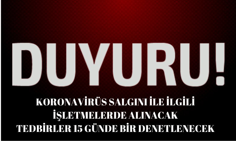 KORONAVİRÜS SALGINI İLE İLGİLİ İŞLETMELERDE ALINACAK TEDBİRLER 15 GÜNDE BİR DENETLENECEK