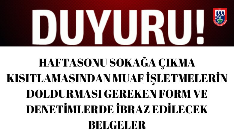 HAFTASONU SOKAĞA ÇIKMA KISITLAMASINDAN MUAF İŞLETMELERİN DOLDURMASI GEREKEN FORM VE DENETİMLERDE İBRAZ EDİLECEK BELGELER