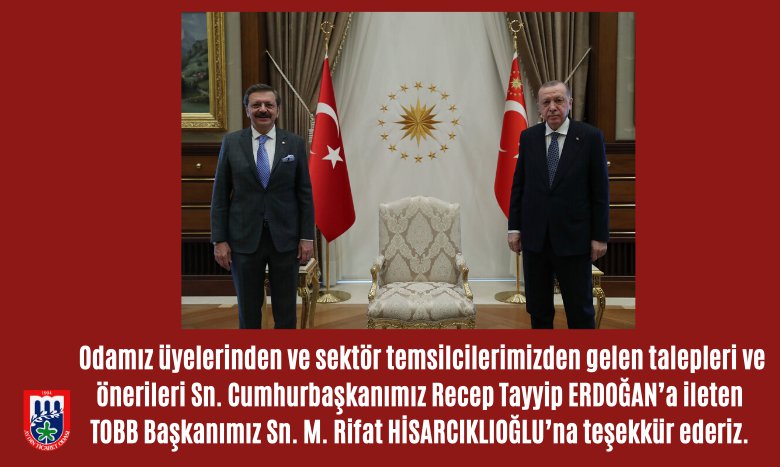 Odamız üyelerinden ve sektör temsilcilerimizden gelen talepleri ve önerileri Sn. Cumhurbaşkanımız Recep Tayyip ERDOĞAN’a ileten TOBB Başkanımız Sn. M. Rifat HİSARCIKLIOĞLU’na teşekkür ederiz.