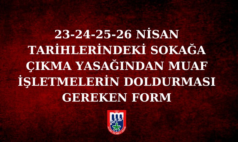 23-24-25-26 NİSAN TARİHLERİNDEKİ SOKAĞA ÇIKMA YASAĞINDAN MUAF İŞLETMELERİN DOLDURMASI GEREKEN FORM