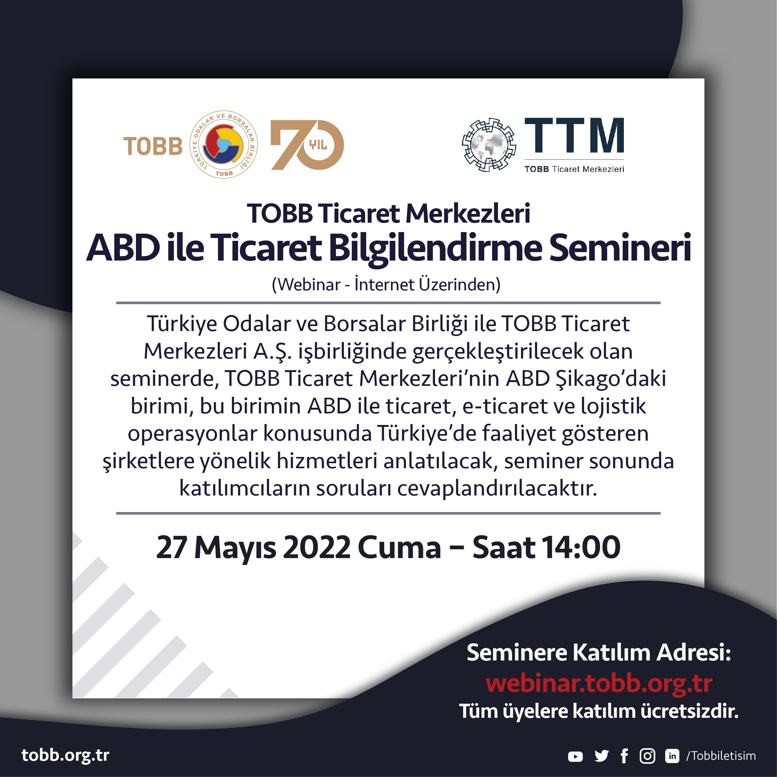 TOBB ve TOBB Ticaret Merkezleri işbirliğiyle 27 Mayıs 2022 Cuma 14:00'te internet üzerinden “ABD ile Ticaret Bilgilendirme Webinarı” gerçekleştirilecektir. Detaylar için http://webinar.tobb.org.tr