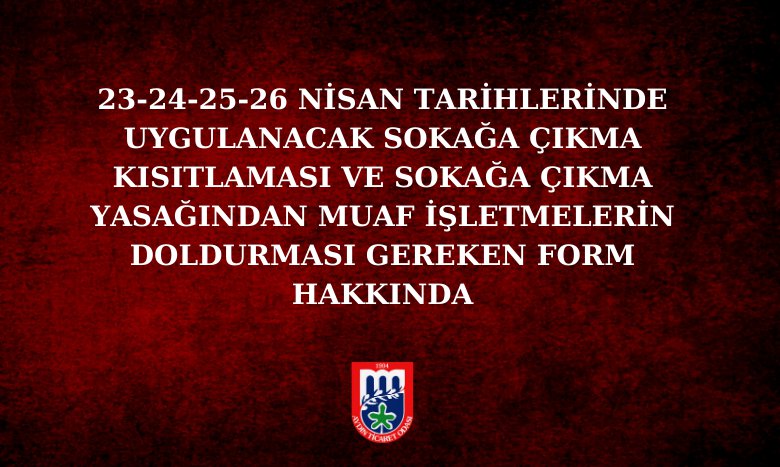 23-24-25-26 NİSAN TARİHLERİNDE UYGULANACAK SOKAĞA ÇIKMA KISITLAMASI VE 23-24-25-26 NİSAN TARİHLERİNDEKİ SOKAĞA ÇIKMA YASAĞINDAN MUAF İŞLETMELERİN DOLDURMASI GEREKEN FORM