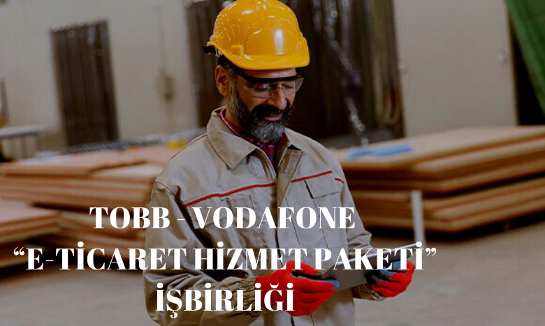 TOBB - VODAFONE “E-TİCARET HİZMET PAKETİ” İŞBİRLİĞİ