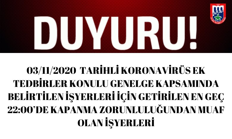 03/11/2020 TARİH VE 18089 SAYILI KORONAVİRÜS EK TEDBİRLER KONULU GENELGE KAPSAMINDA BELİRTİLEN İŞYERLERİ İÇİN GETİRİLEN EN GEÇ 22:00’DE KAPANMA ZORUNLULUĞUNDAN MUAF OLAN İŞYERLERİ