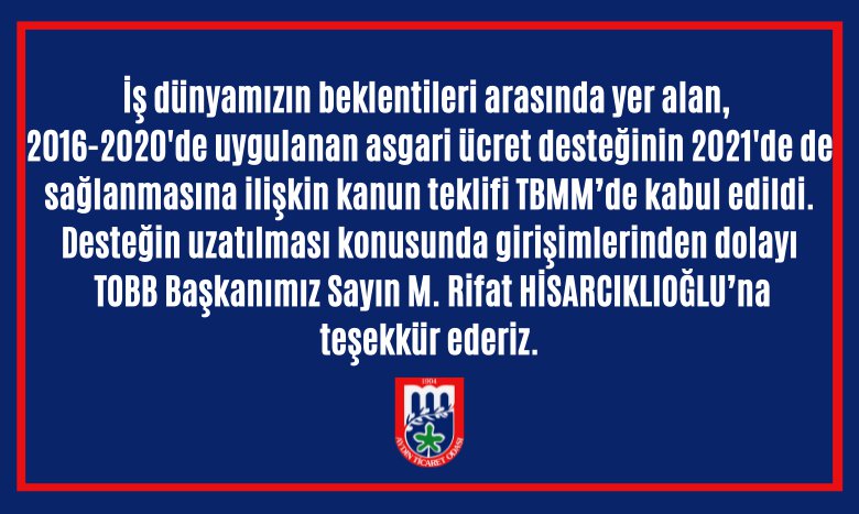 İş dünyamızın beklentileri arasında yer alan, 2016-2020'de uygulanan asgari ücret desteğinin 2021'de de sağlanmasına ilişkin kanun teklifi TBMM’de kabul edildi. Desteğin uzatılması konusunda girişimlerinden dolayı TOBB Başkanımız Sayın M. Rifat HİSARCIKLIOĞLU’na   teşekkür ederiz.