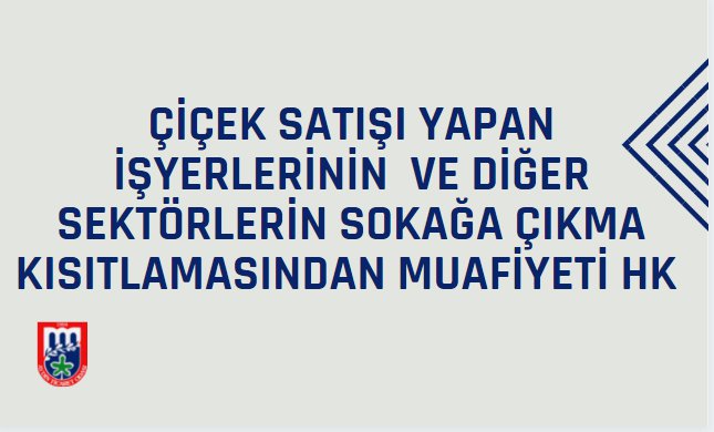 ÇİÇEK SATIŞI YAPAN İŞYERLERİNİN  VE DİĞER SEKTÖRLERİN SOKAĞA ÇIKMA KISITLAMASINDAN MUAFİYETİ HK