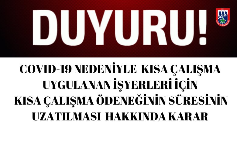 COVID-19 NEDENİYLE KISA ÇALIŞMA UYGULANAN İŞYERLERİ İÇİN KISA ÇALIŞMA ÖDENEĞİNİN SÜRESİNİN UZATILMASI HAKKINDA KARAR