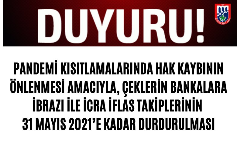 PANDEMİ KISITLAMALARINDA HAK KAYBININ ÖNLENMESİ AMACIYLA, ÇEKLERİN BANKALARA İBRAZI İLE İCRA İFLAS TAKİPLERİNİN 31 MAYIS 2021’E KADAR DURDURULMASI