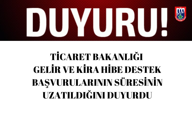 TİCARET BAKANLIĞI GELİR VE KİRA HİBE DESTEK BAŞVURULARININ SÜRESİNİN UZATILDIĞINI DUYURDU