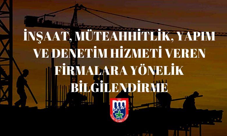 İNŞAAT, MÜTEAHHİTLİK, YAPIM VE DENETİM HİZMETİ VEREN FİRMALARA YÖNELİK BİLGİLENDİRME